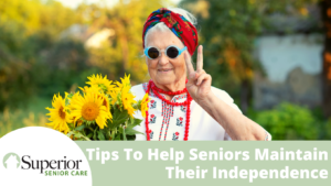 Tips To Help Seniors Maintain Their Independence - Superior Senior Care